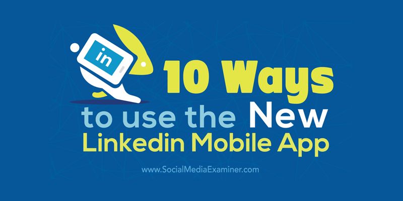 10 Ways to Use the New LinkedIn Mobile App