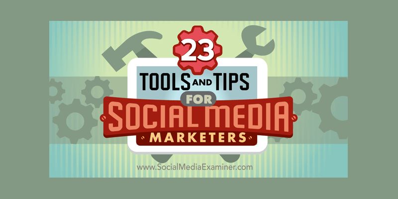 23 Tools and Tips for Social Media Marketers