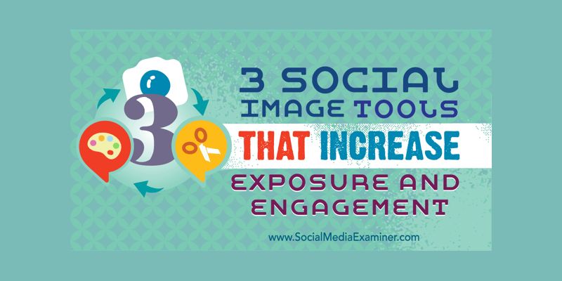 3 Social Image Tools That Increase Exposure and Engagement