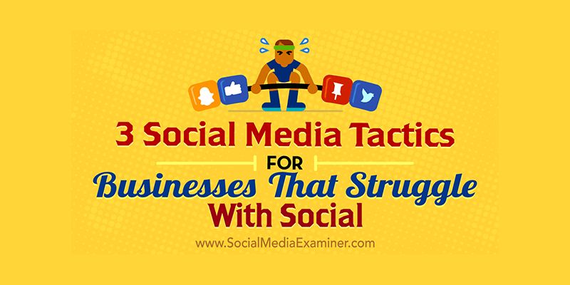 3 Social Media Tactics for Businesses That Struggle With Social
