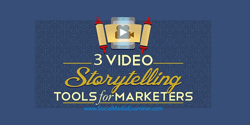 3 Video Storytelling Tools for Social Marketers