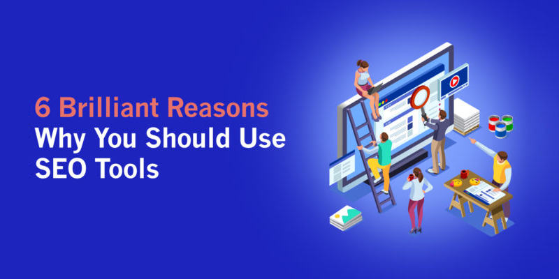 6 Brilliant Reasons Why You Should Use SEO Tools