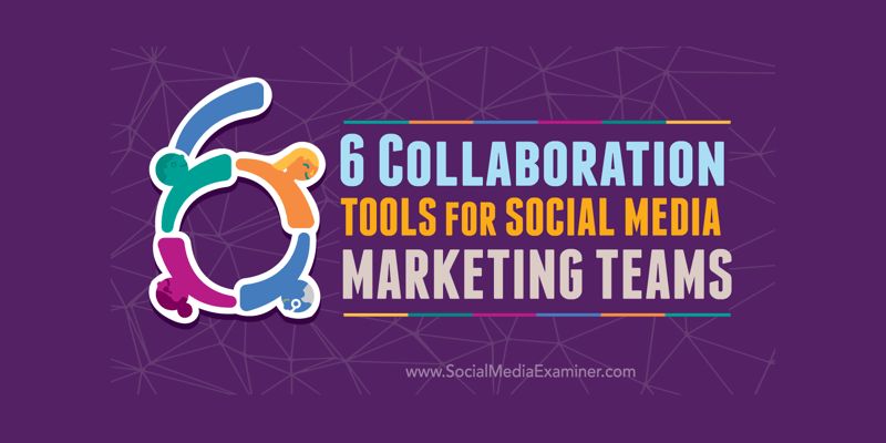 6 Collaboration Tools for Social Media Marketing Teams
