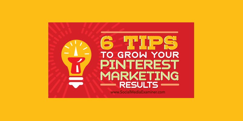 6 Tips to Grow Your Pinterest Marketing Results