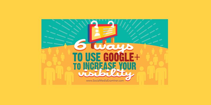 6 Ways to Use Google+ to Increase Your Visibility