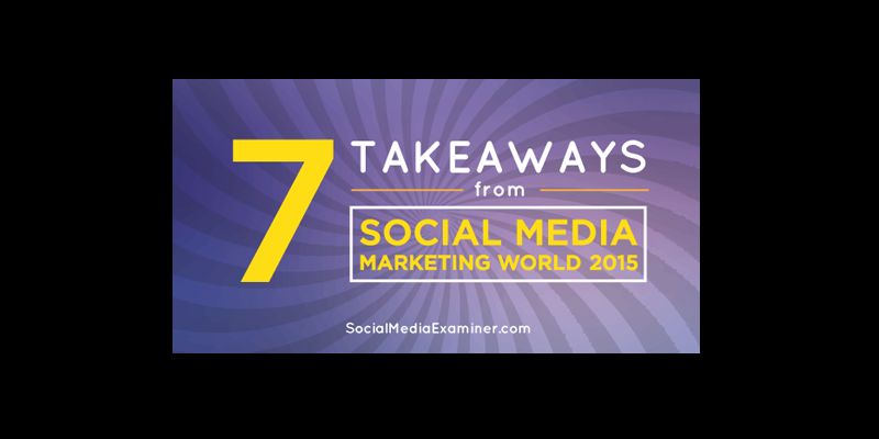 7 Takeaways From Social Media Marketing World 2015