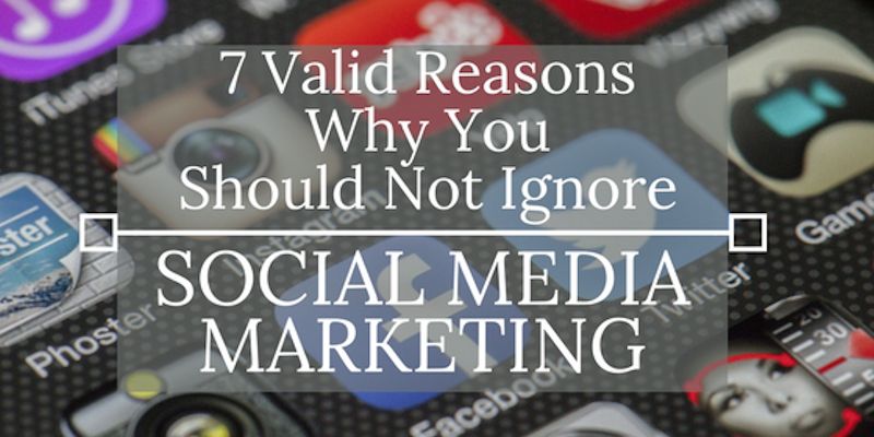 7 valid reasons why you should not ignore social media marketing