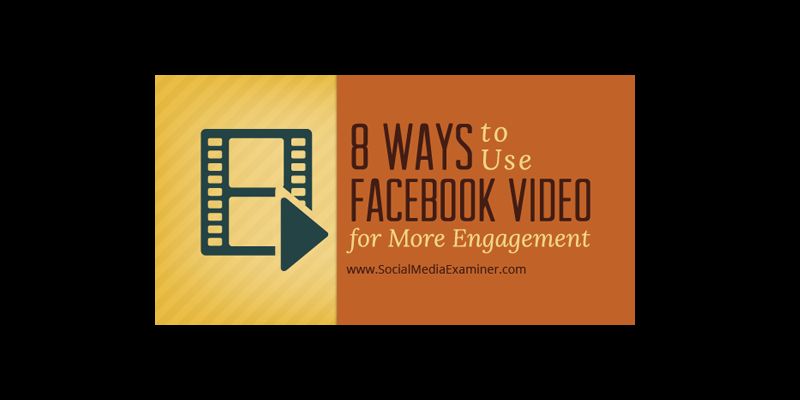 8 Ways to Use Facebook Video for More Engagement