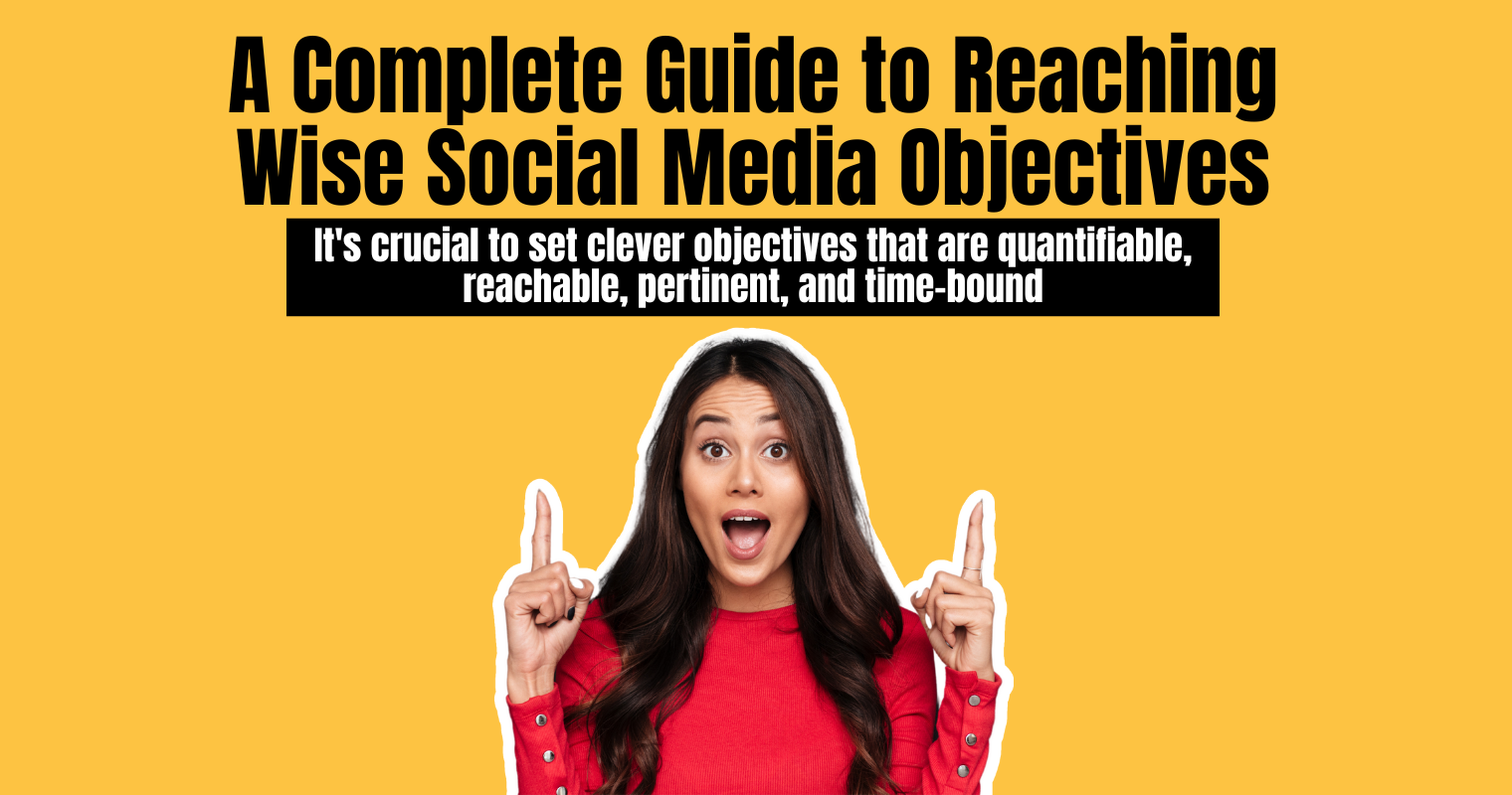 A Complete Guide to Reaching Wise Social Media Objectives