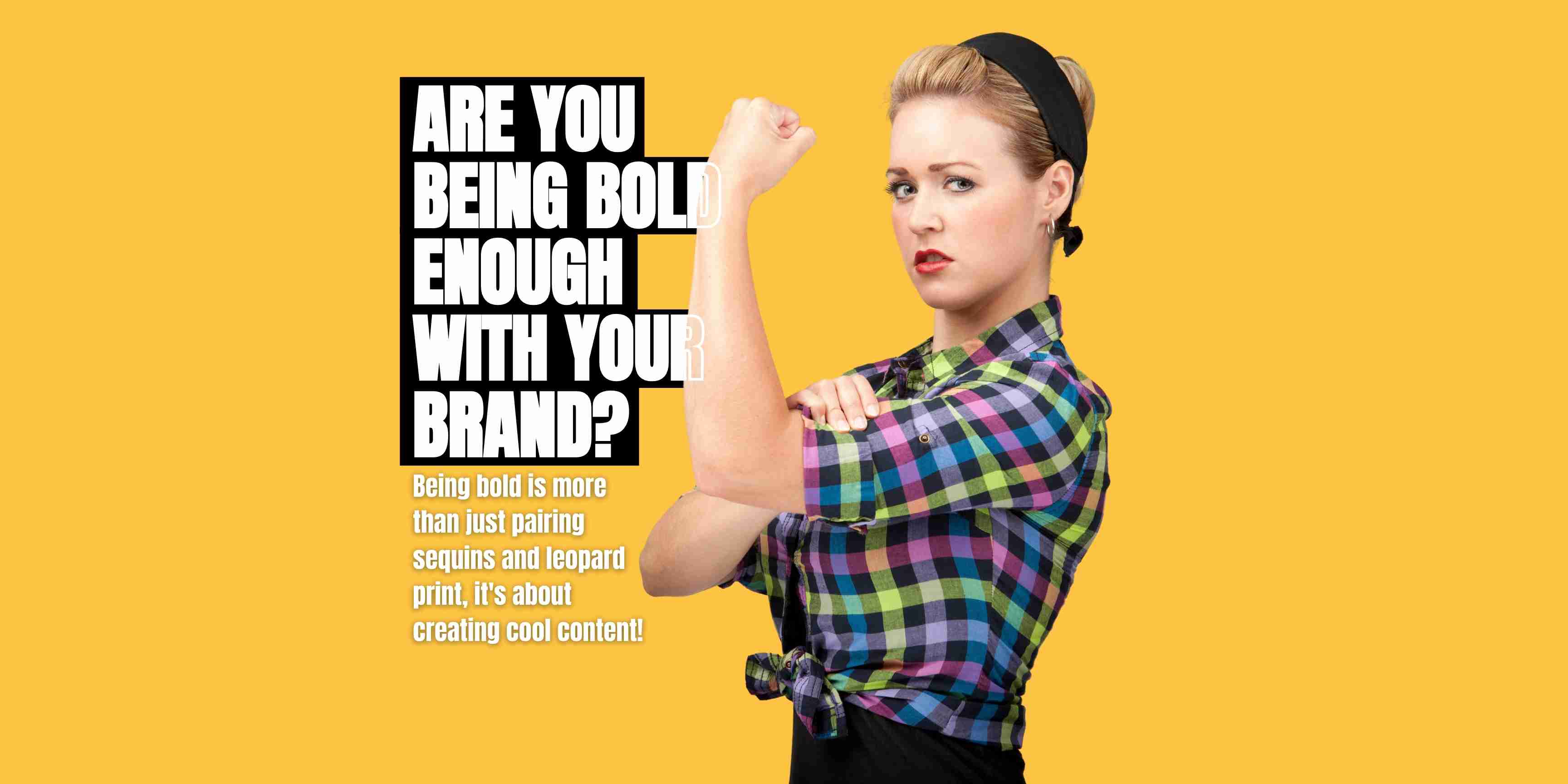 Are You Being Bold Enough With Your Brand?