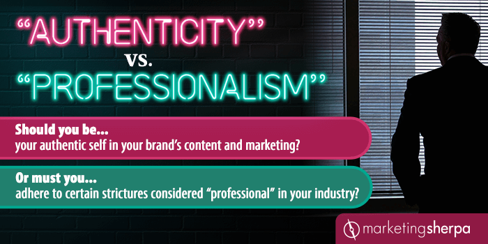 “Authenticity” vs. “Professionalism”: Should you be your authentic self in your brand’s content and marketing? Or must you adhere to certain strictures considered “professional” in your industry?