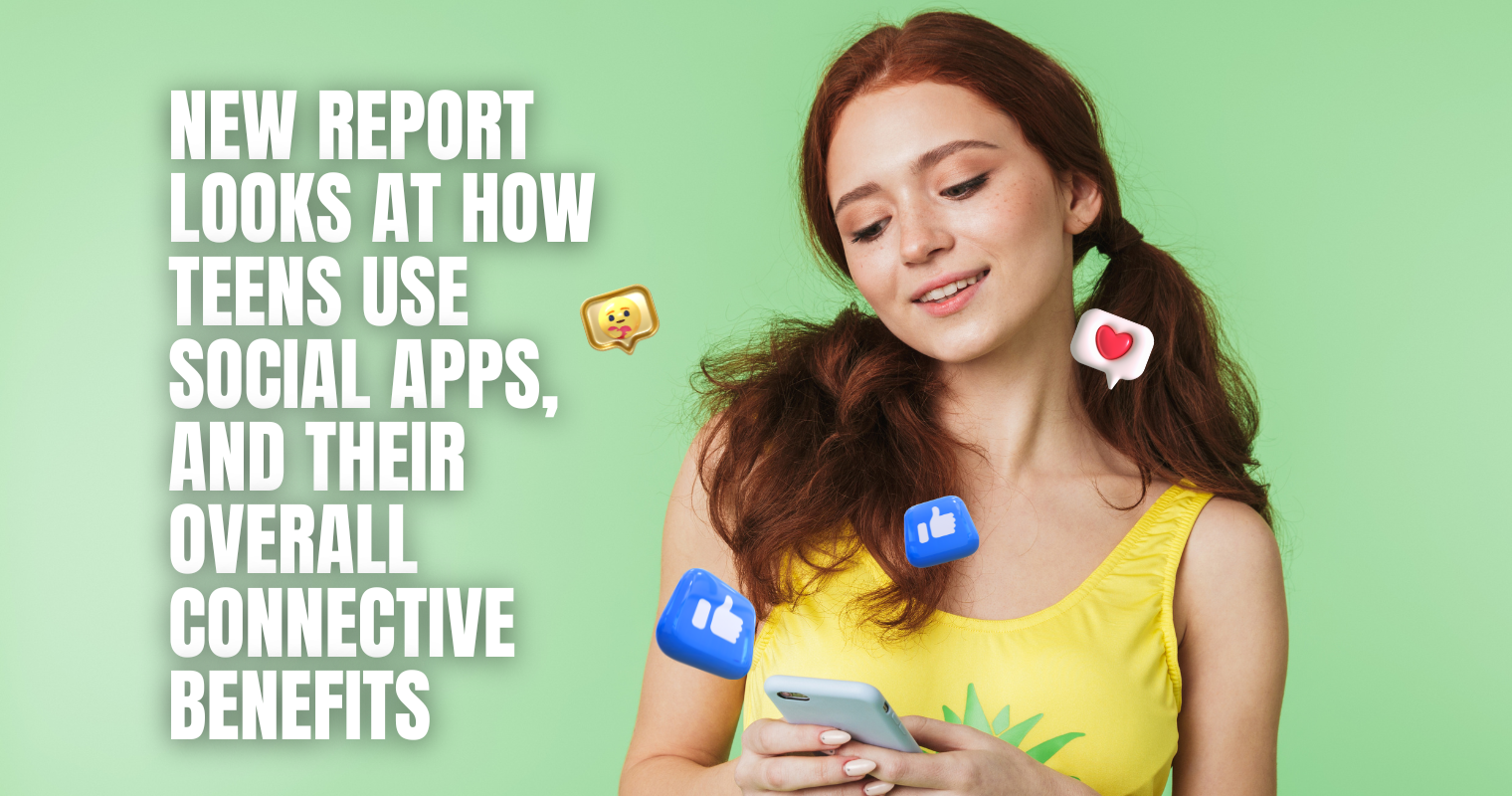 New Report Looks at How Teens Use Social Apps, and Their Overall Connective Benefits