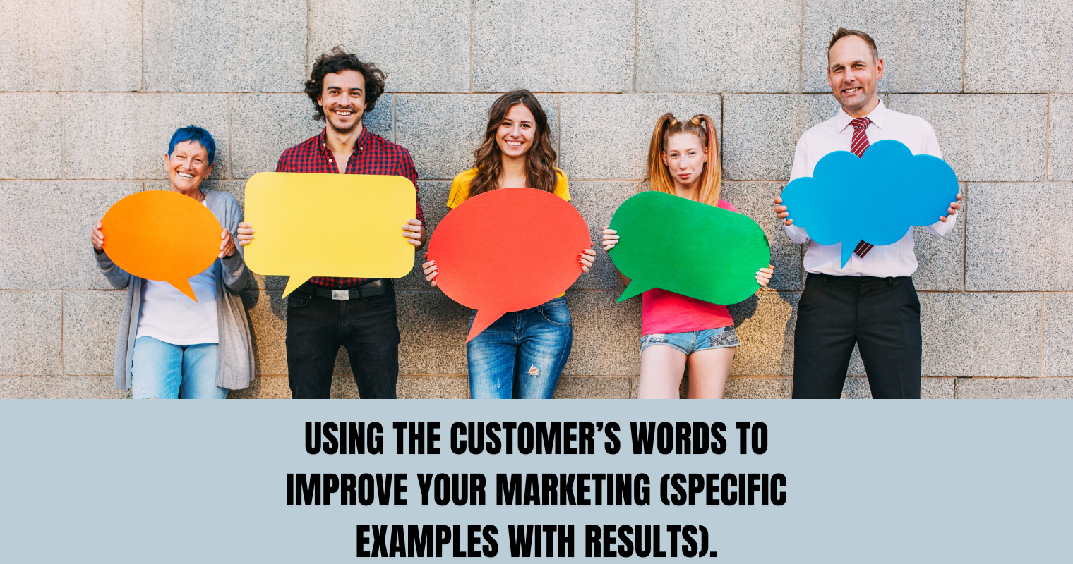 Using The Customer’s Words To Improve Your Marketing (specific examples with results)