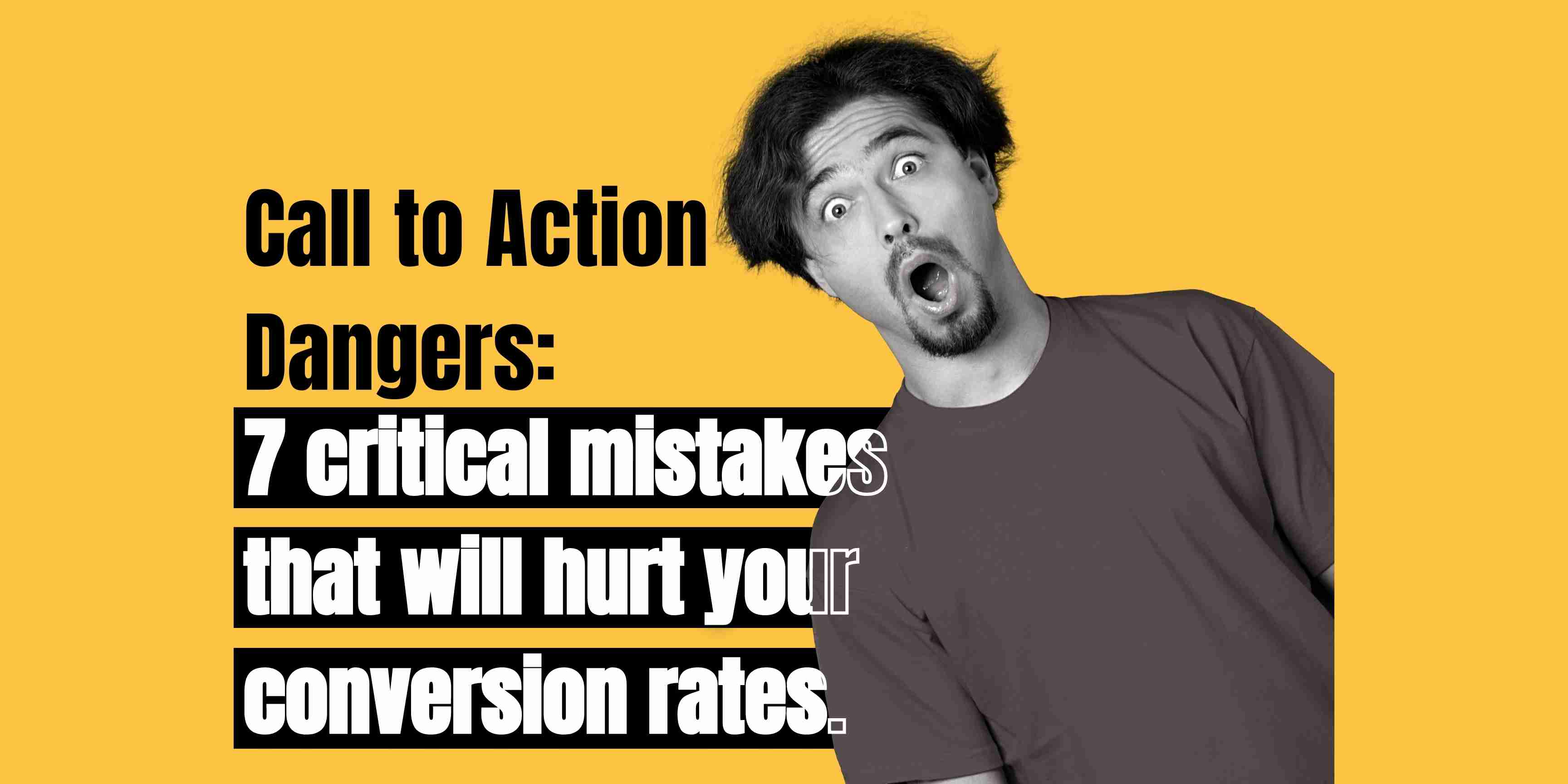 Call to Action Dangers: 7 critical mistakes that will hurt your conversion rates