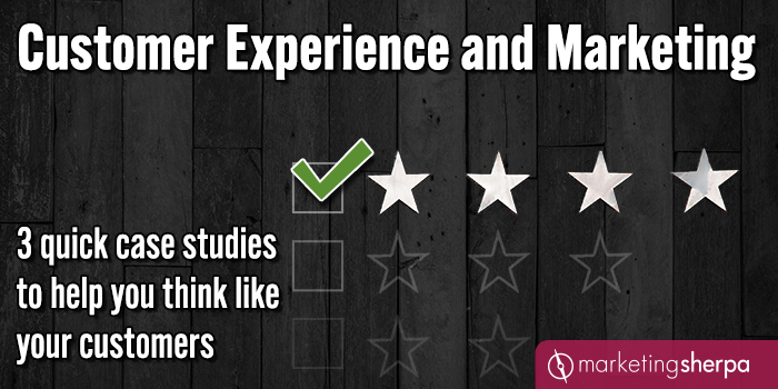Customer Experience and Marketing: 3 quick case studies to help you think like your customers