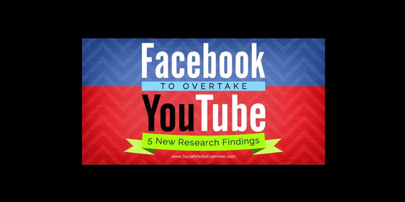 Facebook to Overtake YouTube: 5 New Research Findings
