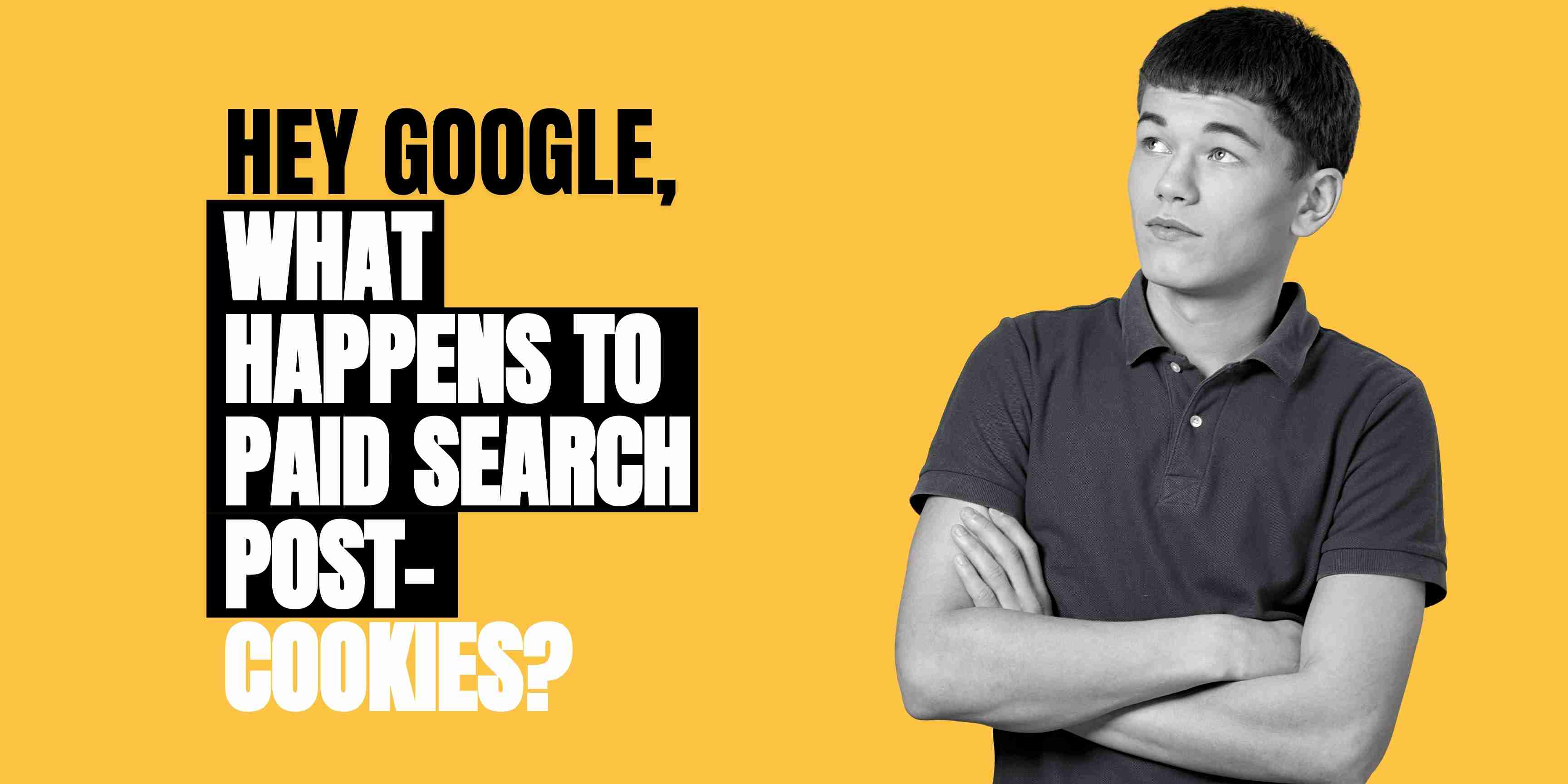 Hey Google, What Happens To Paid Search Post-Cookies?