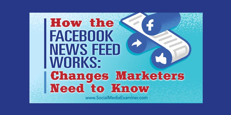 How the Facebook News Feed Works: Changes Marketers Need to Know