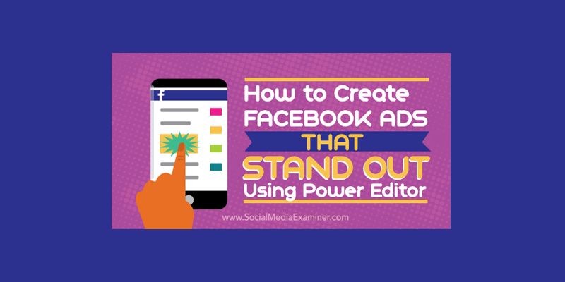 How to Create Facebook Ads That Stand Out Using Power Editor