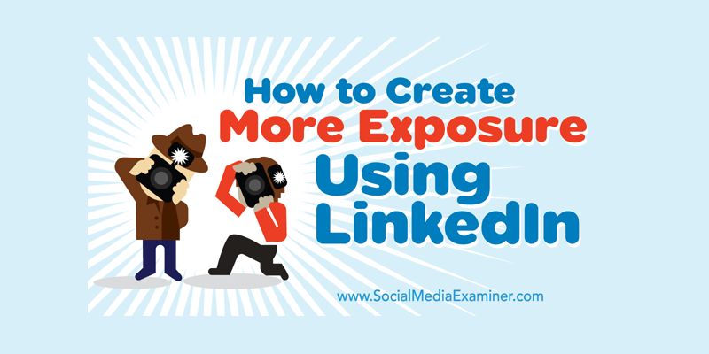 How to Create More Exposure Using LinkedIn