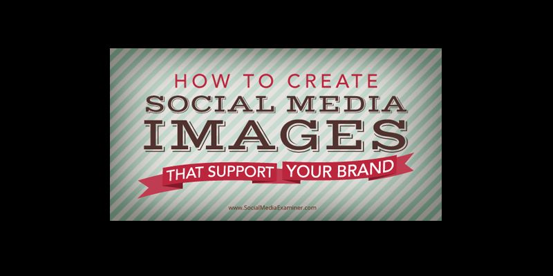 How to Create Social Media Images That Support Your Brand