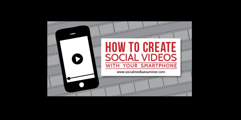 How to Create Social Videos With Your Smartphone
