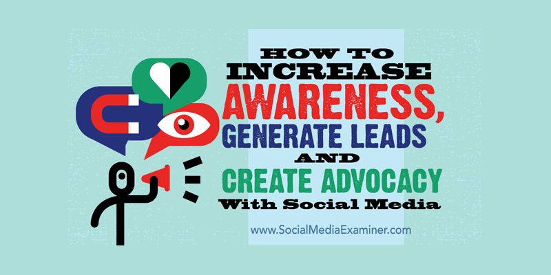 How to Increase Awareness, Generate Leads and Create Advocacy With Social Media