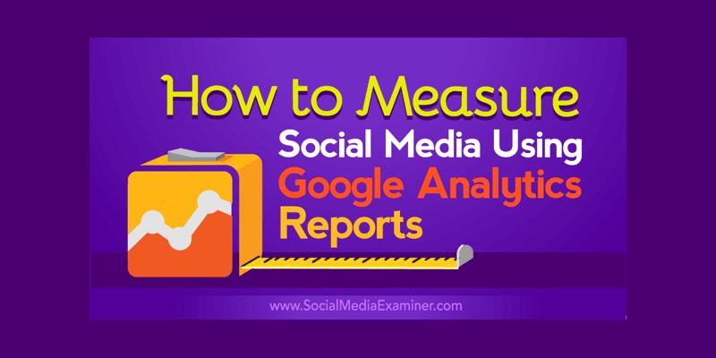 How to Measure Social Media Using Google Analytics Reports