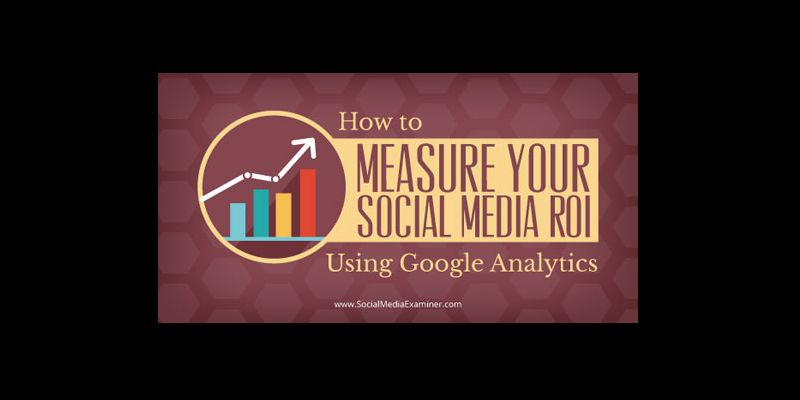 How to Measure Your Social Media ROI Using Google Analytics