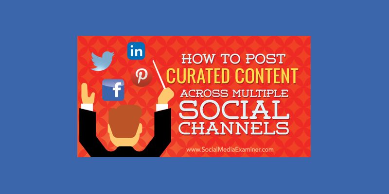 How to Post Curated Content Across Multiple Social Platforms
