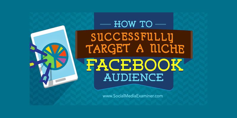 How to Successfully Target a Niche Facebook Audience