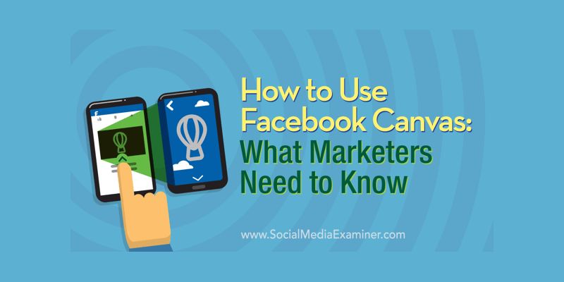 How to Use Facebook Canvas: What Marketers Need to Know