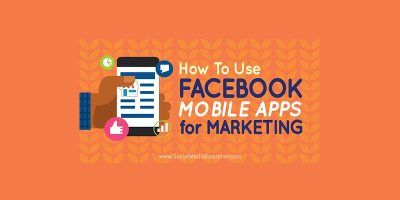 How to Use Facebook Mobile Apps for Marketing