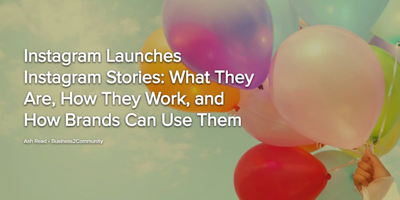 Instagram Launches Instagram Stories: What They Are, How They Work, and How Brands Can Use Them