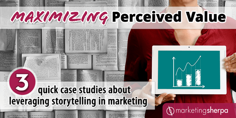 Maximizing Perceived Value: 3 quick case studies about leveraging storytelling in marketing
