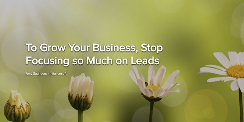 To Grow Your Business, Stop Focusing so Much on Leads