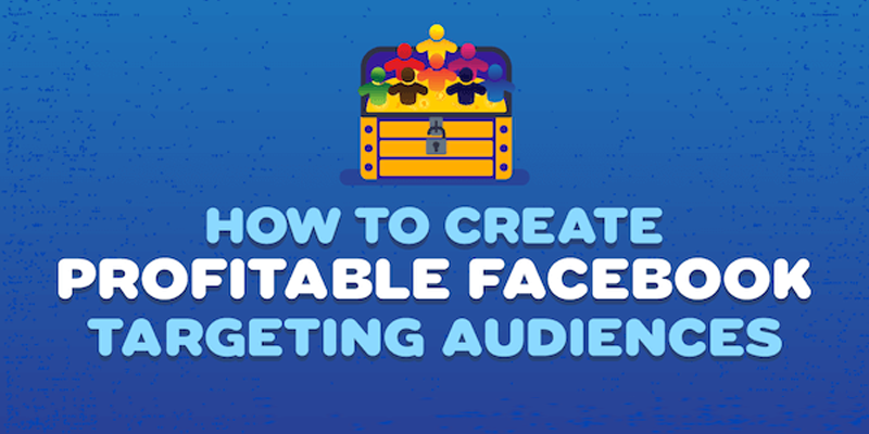 How to Create Profitable Facebook Targeting Audiences