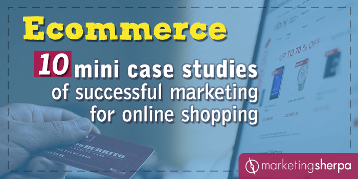 Ecommerce: 10 mini case studies of successful marketing for online shopping