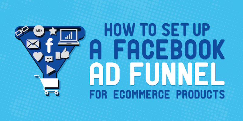 How to Set Up a Facebook Ad Funnel for eCommerce Products