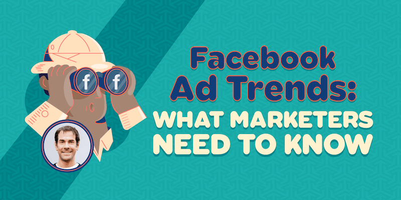 Facebook Ad Trends: What Marketers Need to Know