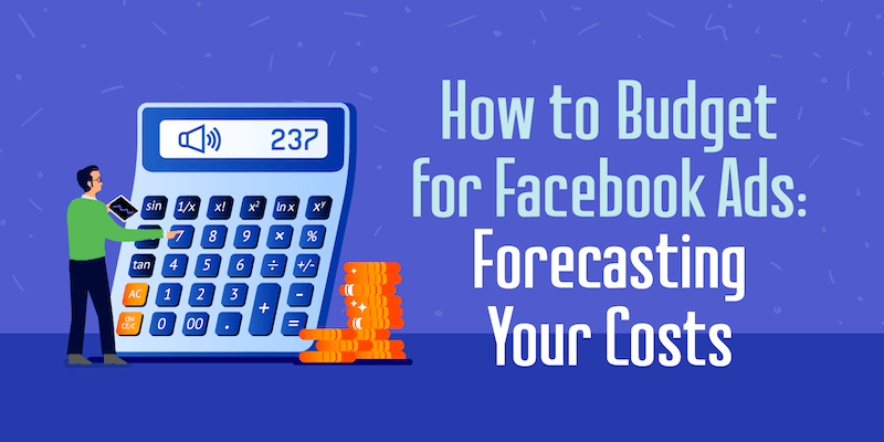 How to Budget for Facebook Ads: Forecasting Your Costs