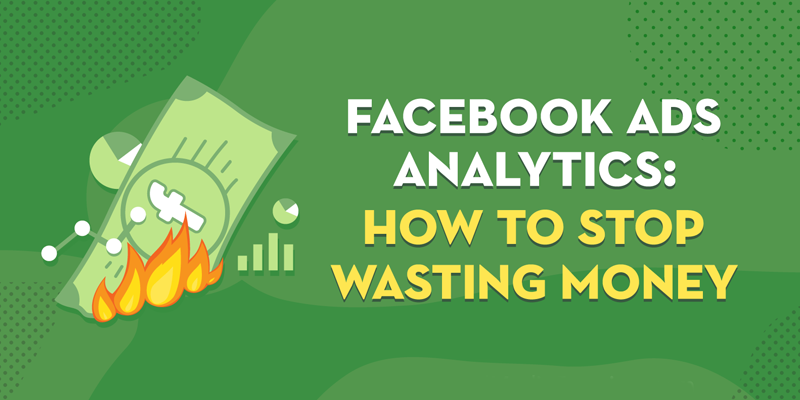 Facebook Ads Analytics: How to Stop Wasting Money