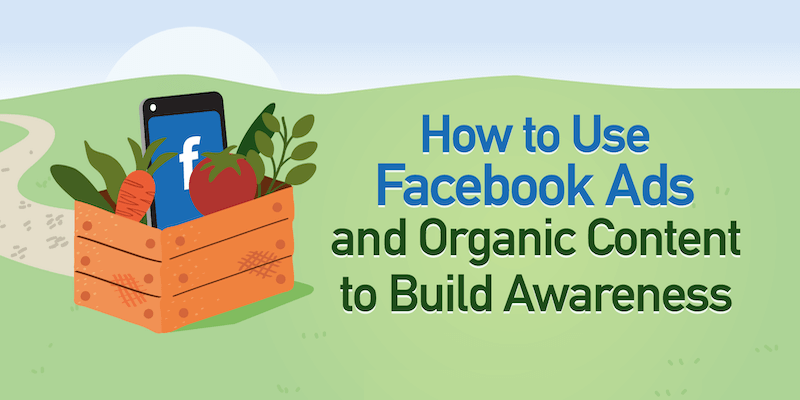 How to Use Facebook Ads and Organic Content to Build Awareness