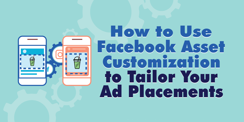 How to Use Facebook Asset Customization to Tailor Your Ad Placements