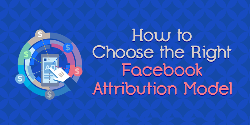 How to Choose the Right Facebook Attribution Model