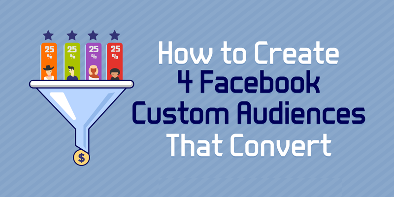 How to Create 4 Facebook Custom Audiences That Convert
