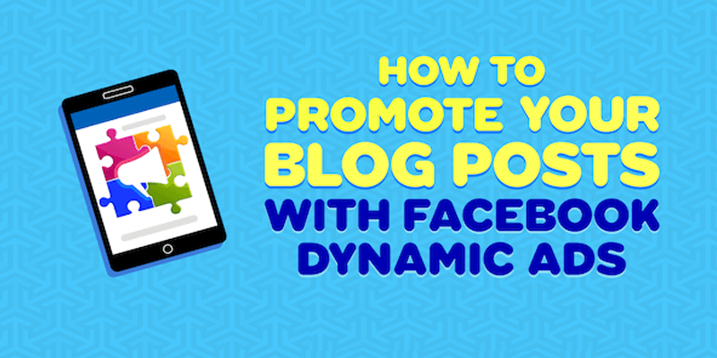 How to Promote Your Blog Posts With Facebook Dynamic Ads