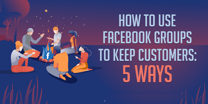 How to Use Facebook Groups to Keep Customers: 5 Ways