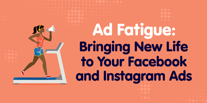 Ad Fatigue: Bringing New Life to Your Facebook and Instagram Ads