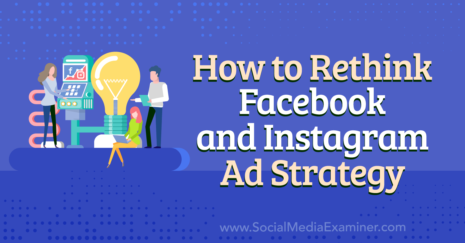 How to Rethink Facebook and Instagram Ad Strategy